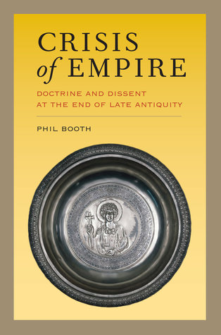 Crisis of Empire: Doctrine and Dissent at the End of Late Antiquity (Transformation of the Classical Heritage) (Volume 52)