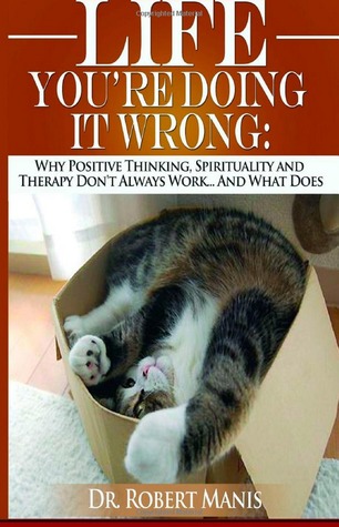 LIFE: You're Doing It Wrong - Why People Don't Get Better Results from Self Improvement ... And what to do about it
