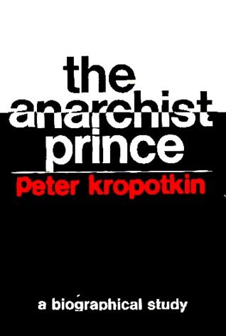 The Anarchist Prince: A Biographical Study of Peter Kropotkin