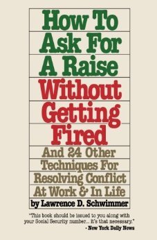 How To Ask For A Raise Without Getting Fired - And 24 Other Techniques For Resolving Conflicts At Work & In Life