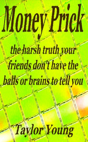 Money Prick - the harsh truth your friends don't have the balls or brains to tell you