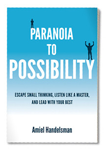 Paranoia to Possibility: Escape Small Thinking, Listen Like A Master, And Lead With Your Best