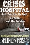 Crisis Hospital: Dark Tales from the Ward, the World, and the Bedside