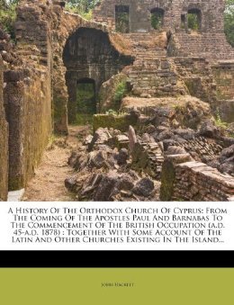 A History of the Orthodox Church of Cyprus from the Coming of the Apostles Paul & Barnabas to the Commencement of the British Occupation
