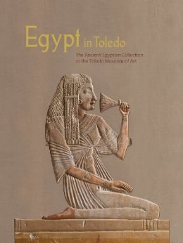 Egypt in Toledo: The Ancient Egyptian Collection at the Toledo Museum of Art