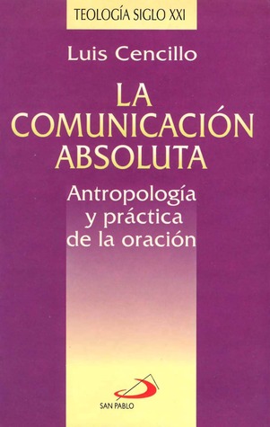 La comunicación absoluta. Antropología y práctica de la oración