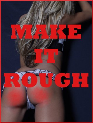 Make it Rough! Five Hardcore Rough Sex Erotica Stories