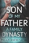 Son of My Father - A Family Dynasty by Peggy Hattendorf Son of My Father - A Family Dynasty by Peggy Hattendorf