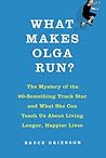What Makes Olga Run?: The Mystery of the 90-Something Track Star and What She Can Teach Us About Living Longer, Happier Lives