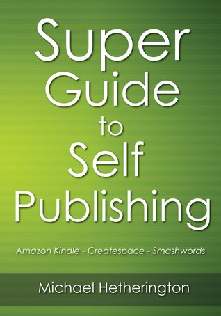 Super Guide To Self Publishing: Amazon Kindle, Createspace and Smashwords