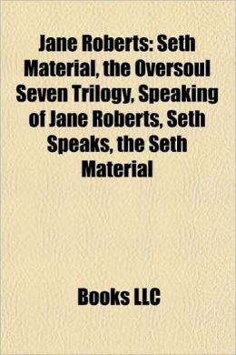 Jane Roberts: Seth Material, the Oversoul Seven Trilogy, Speaking of Jane Roberts, Seth Speaks, the Seth Material