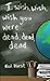 I Wish, Wish, Wish You Were Dead, Dead, Dead