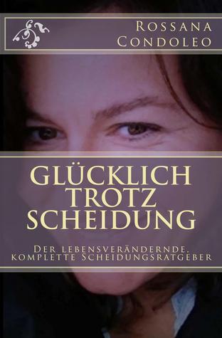 Glücklich trotz Scheidung: Der lebensverändernde, komplette Scheidungsratgeber