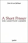 Short Primer for Unsettled Laymen by Hans Urs von Balthasar