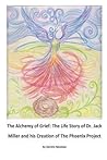 The Alchemy of Grief: The Life Story of Dr. Jack Miller and his Creation of The Phoenix Project