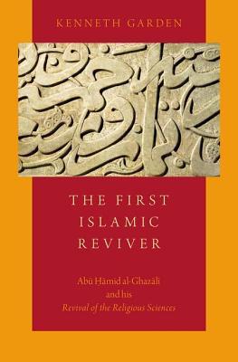 The First Islamic Reviver: Abu Hamid al-Ghazali and his Revival of the Religious Sciences (Hardcover)