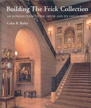 Building the Frick Collection: An introduction to the House and Its Collections (Hardcover)