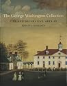 The George Washington Collection: Fine and Decorative Arts at Mount Vernon The George Washington Collection: Fine and Decorative Arts at Mount Vernon