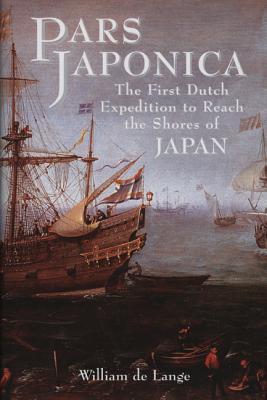 Pars Japonica: The First Dutch Expedition to Reach the Shores of Japan . . . Brought by the English Pilot Will Adams, Hero of Shogun