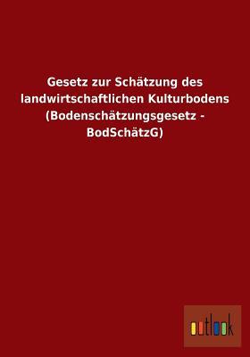 Gesetz Zur Schatzung Des Landwirtschaftlichen Kulturbodens (Bodenschatzungsgesetz - Bodschatzg) (German Edition)