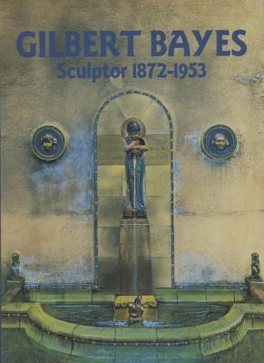 Gilbert Bayes: Sculptor 1872 - 1953