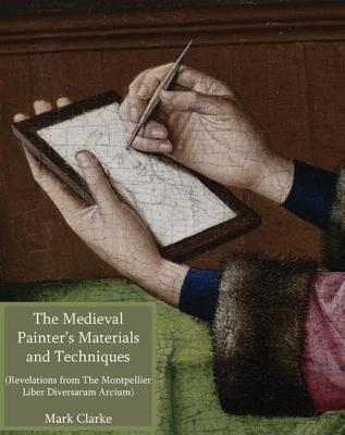 The Medieval Painter's Materials and Techniques: The Montpellier Liber Diversarum Arcium (Paperback)