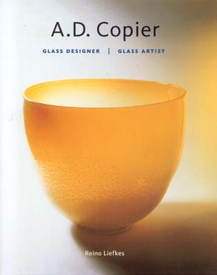 A.D. Copier: Glass designer / Glass artist (Monographs of Dutch Artists)