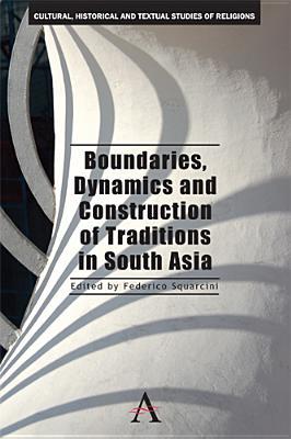 Boundaries, Dynamics and Construction of Traditions in South Asia (Cultural, Historical and Textual Studies of South Asian Religions, 1)
