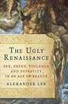 The Ugly Renaissance: Sex, Greed, Violence and Depravity in an Age of Beauty