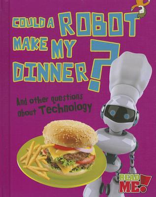 Could a Robot Make My Dinner?: And other questions about Technology (Read Me!: Questions You Never Thought You'd Ask)