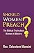 Should Women Preach?: The Biblical Truth about Women in Ministry