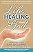 Life, Healing and God: Healing Your Body, Soul & Spirit