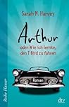 Arthur oder Wie ich lernte, den T-Bird zu fahren by Sarah N. Harvey
