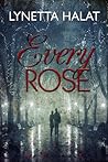 Every Rose by Lynetta Halat