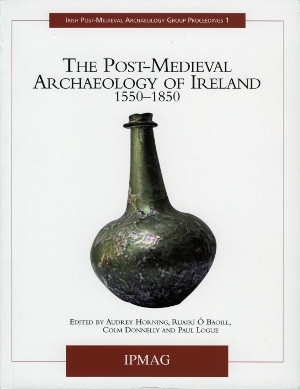 The Post-Medieval Archaeology of Ireland, 1550-1850 (Irish Post-Medieval Archaeology Group Proceedings, #1)