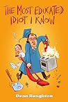 The Most Educated Idiot I Know by Dean Roughton