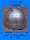 How To Forge A Helmet by Joe Piela