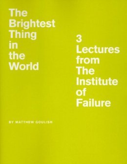 The Brightest Thing in the World: 3 Lectures from the Institute of Failure