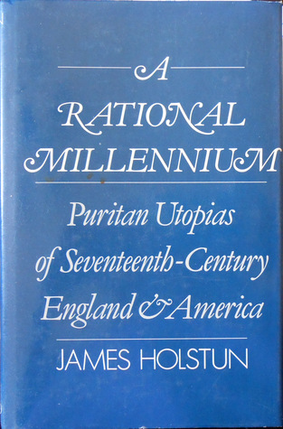 A Rational Millennium: Puritan Utopias of Seventeenth-Century England and America