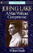 John G. Lake: A Man Without Compromise (Paperback)