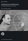 Atomi nuclei particelle. Scritti divulgativi ed espositivi 1923-1952