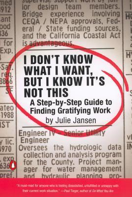 I Don't Know What I Want, But I Know It's Not This: A Step-by-Step Guide to Finding Gratifying Work (Paperback)