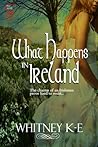 What Happens in Ireland by Whitney K.E.