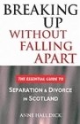 Breaking Up Without Falling Apart : The Essential Guide to Separation and Divorce in Scotland