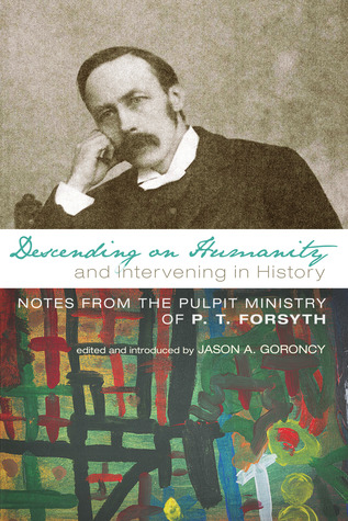 Descending on Humanity and Intervening in History: Notes from the Pulpit Ministry of P.T. Forsyth