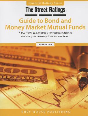 The Street Ratings' Guide to Bond and Money Market Mutual Funds, Summer 2013: A Quarterly Compilation of Investment Ratings and Analyses Covering Fixed Income Funds