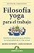 Filosofía yoga para el trabajo: Sabiduría ancestral para afrontar la complejidad de la vida actual (Spanish Edition)