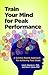 Train Your Mind for Peak Performance: A Science-Based Approach for Achieving Your Goals (APA LifeTools Series)