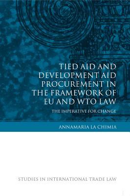 Tied Aid and Development Aid Procurement in the Framework of EU and WTO Law: The Imperative for Change (Studies in International Trade and Investment Law)