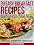 30 Easy Breakfast Recipes – Including Egg Recipes, Omelette Recipes, Pancake Recipes, Waffle Recipes and More